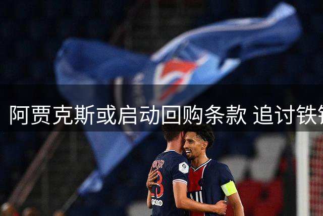 阿贾克斯或启动回购条款 追讨铁锤帮1400万欠款重签旧将
